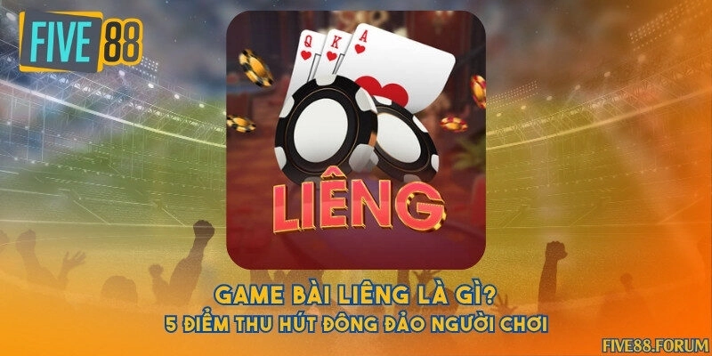 Game bài Liêng là gì? 5 điểm thu hút đông đảo người chơi