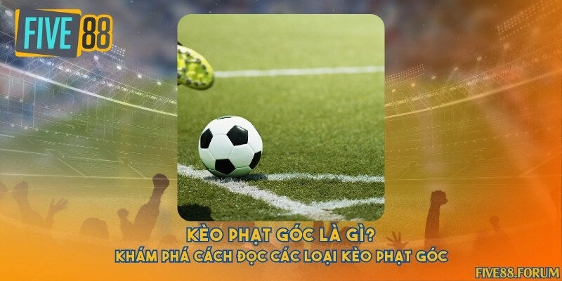 Kèo phạt góc là gì? Khám phá cách đọc các loại kèo phạt góc